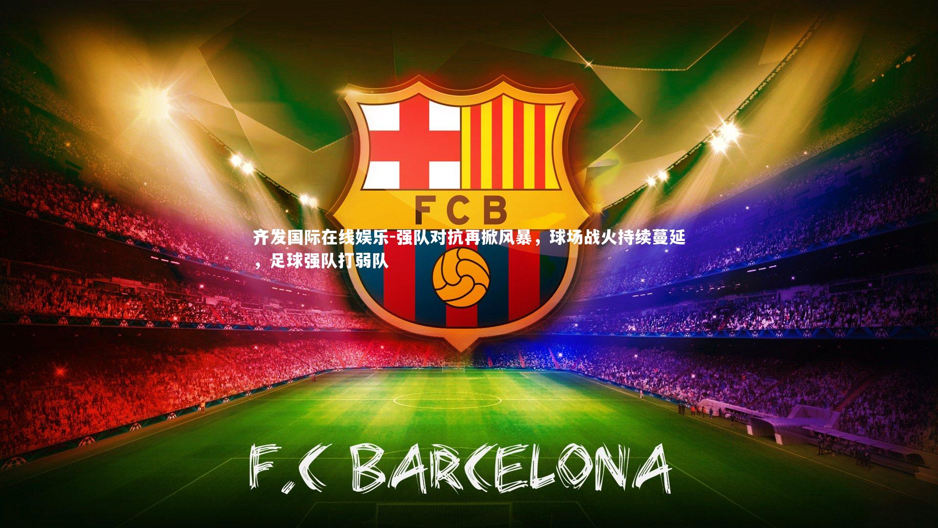 强队对抗再掀风暴，球场战火持续蔓延，足球强队打弱队