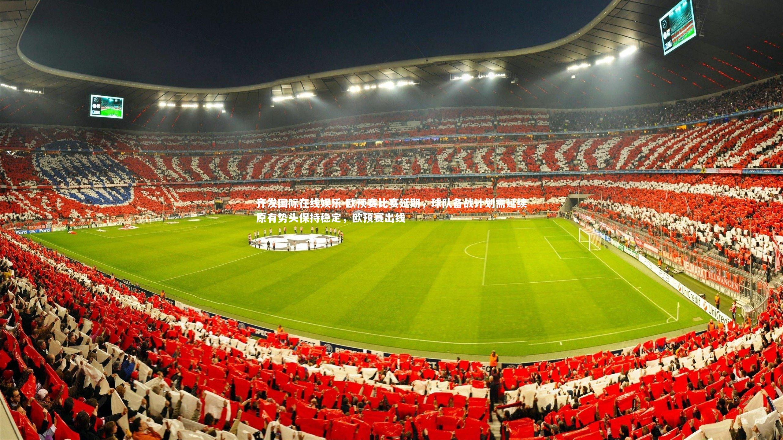 欧预赛比赛延期,球队备战计划需延续原有势头保持稳定,欧预赛出线