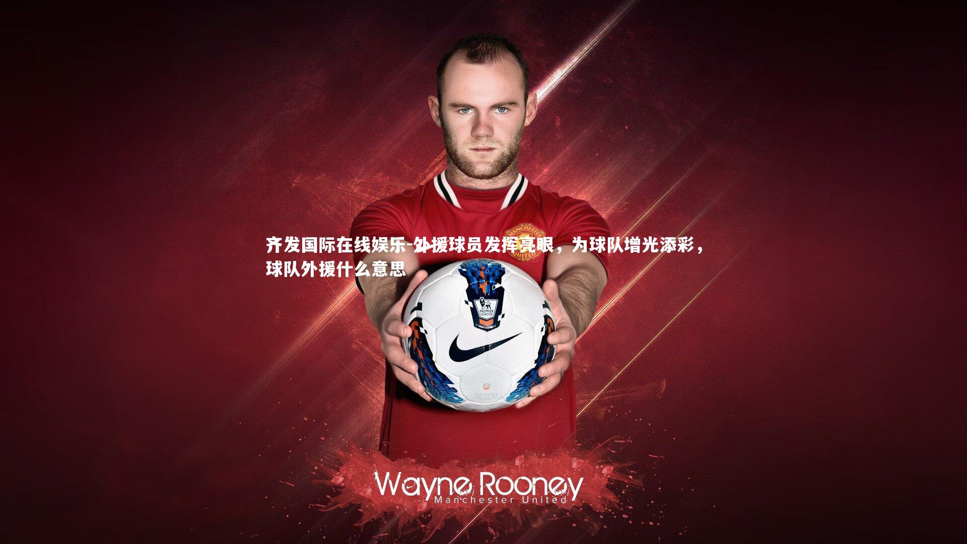 外援球员发挥亮眼，为球队增光添彩，球队外援什么意思