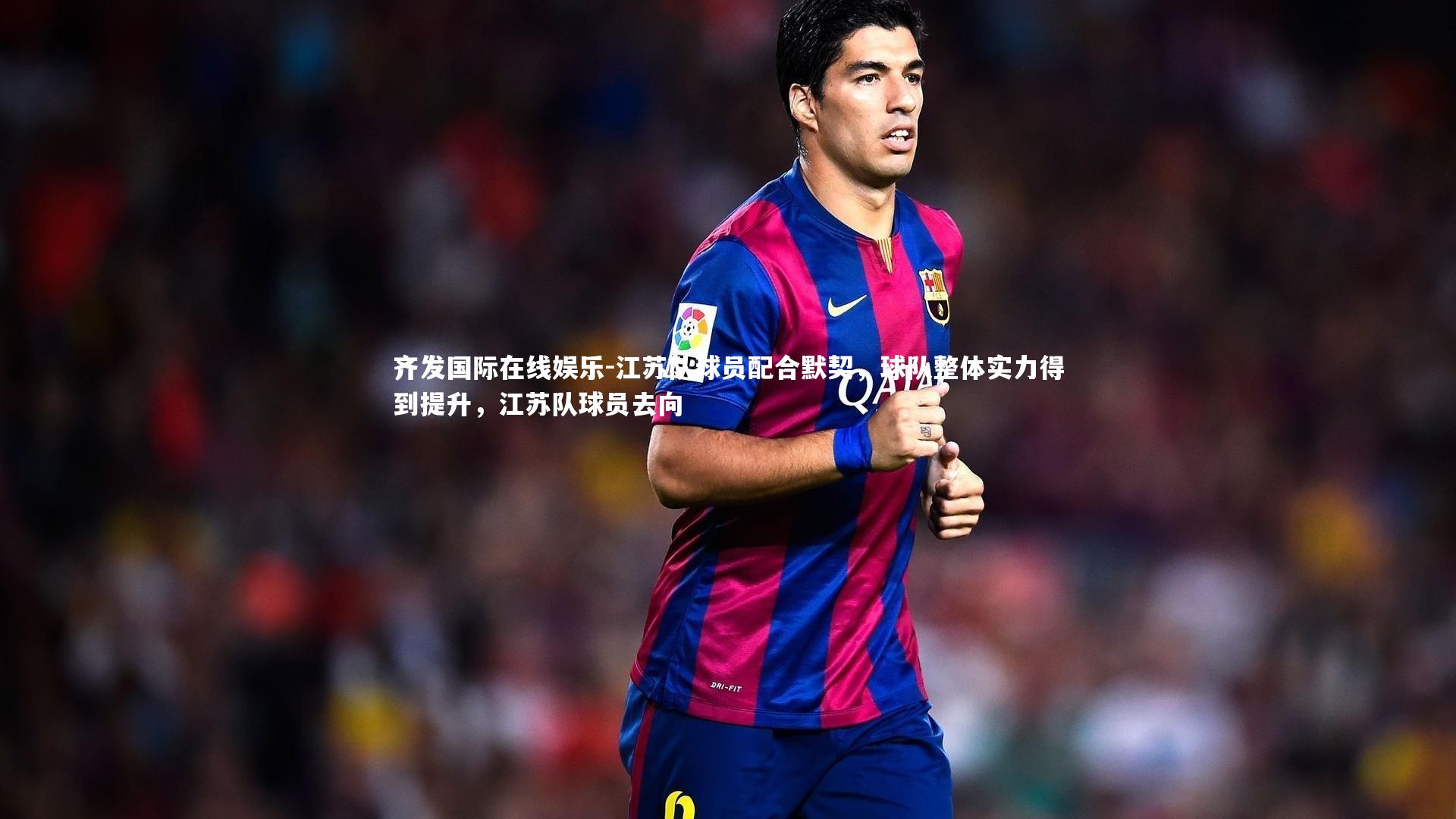 江苏队球员配合默契，球队整体实力得到提升，江苏队球员去向