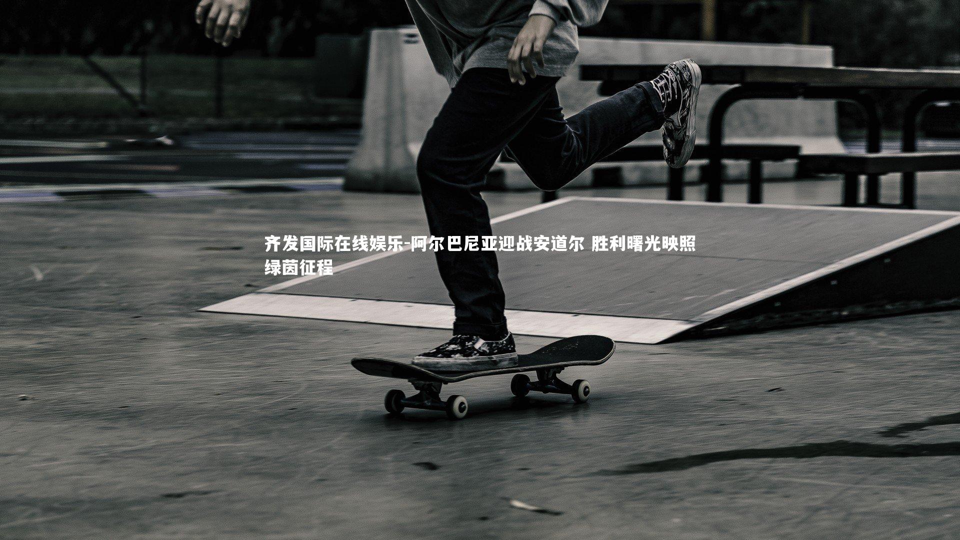 齐发国际在线娱乐-阿尔巴尼亚迎战安道尔 胜利曙光映照绿茵征程