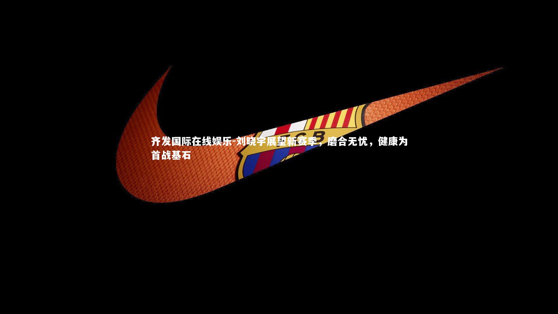 刘晓宇展望新赛季，磨合无忧，健康为首战基石