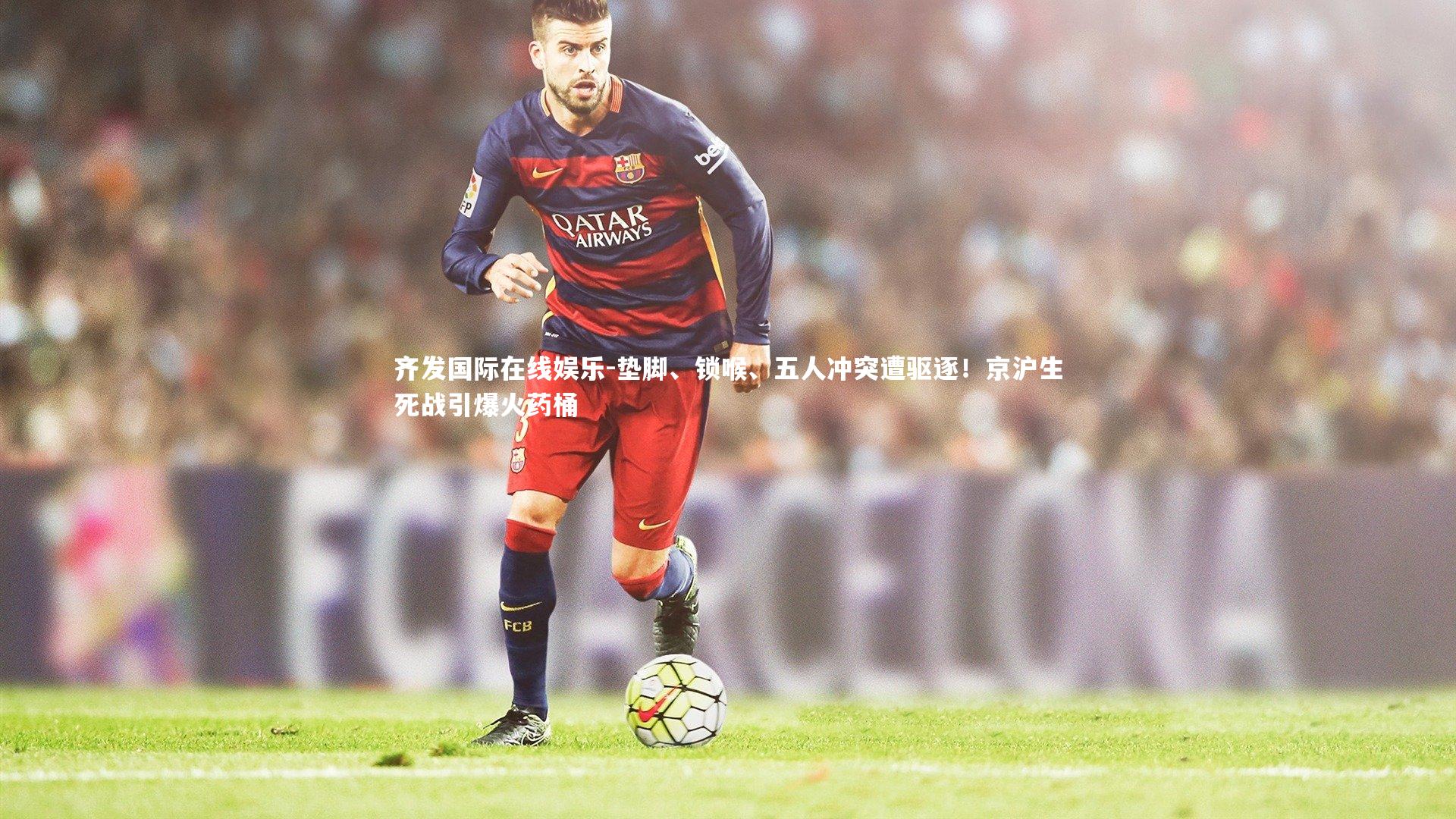 垫脚、锁喉、五人冲突遭驱逐！京沪生死战引爆火药桶